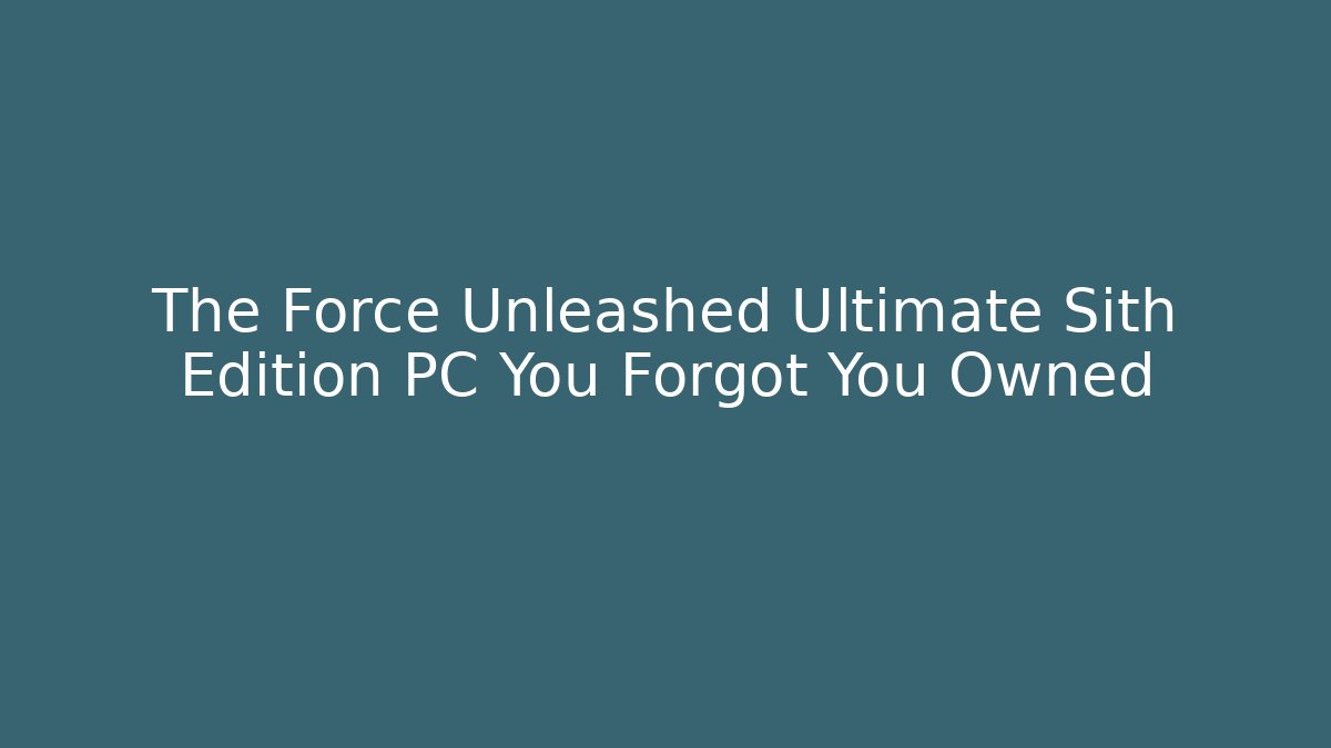 The Force Unleashed Ultimate Sith Edition PC You Forgot You Owned