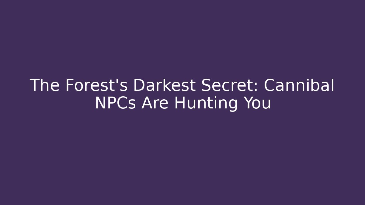The Forest's Darkest Secret: Cannibal NPCs Are Hunting You
