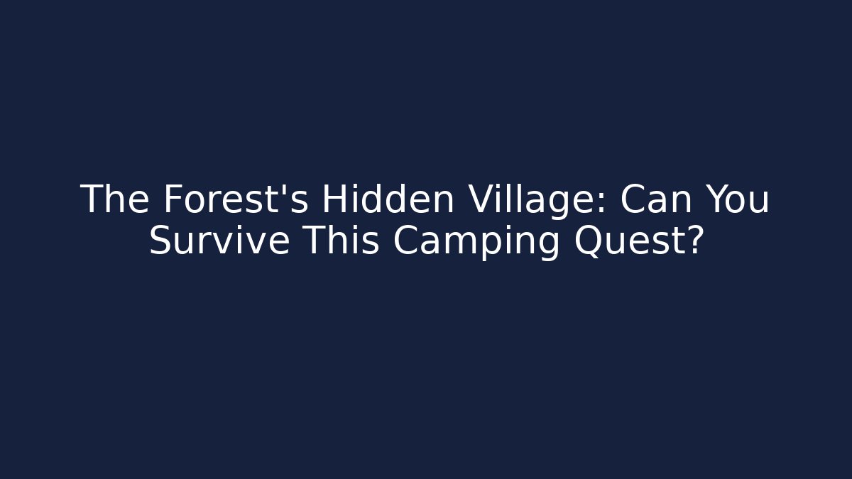 The Forest's Hidden Village: Can You Survive This Camping Quest?