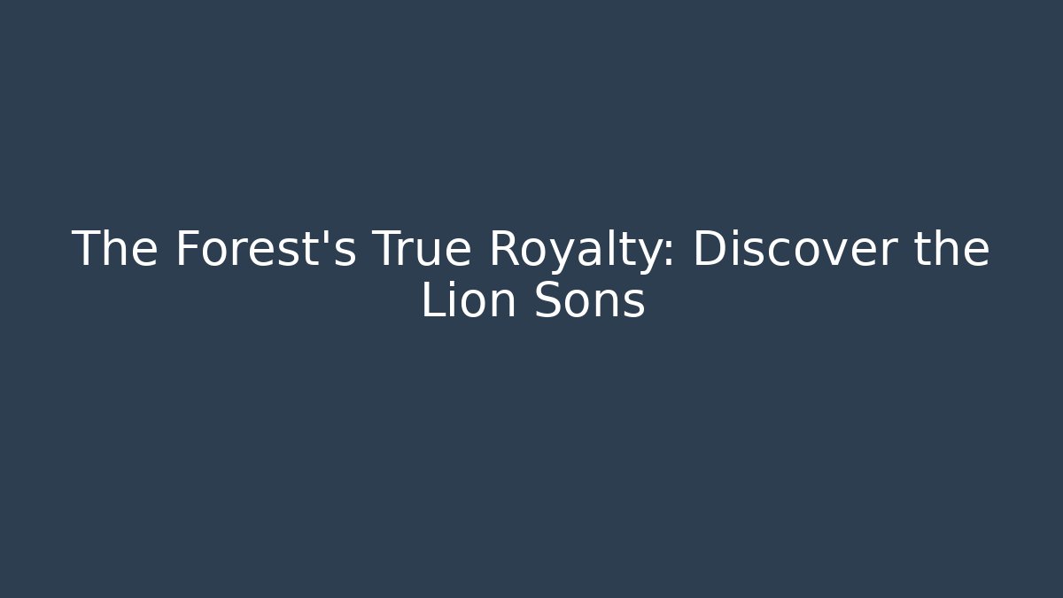 The Forest's True Royalty: Discover the Lion Sons - Create More Assets