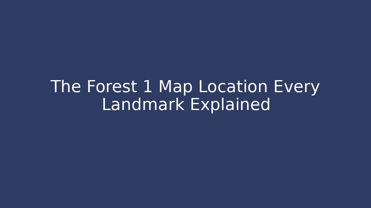 The Forest 1 Map Location Every Landmark Explained - Create More Assets