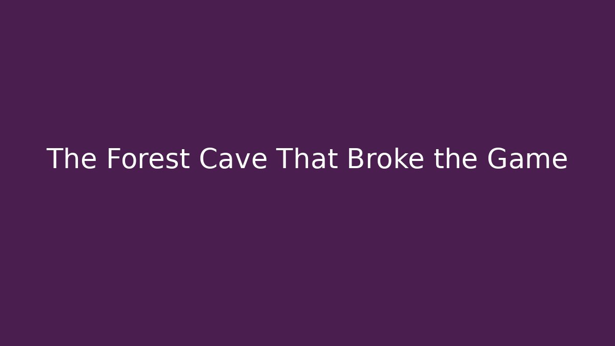 The Forest Cave That Broke the Game