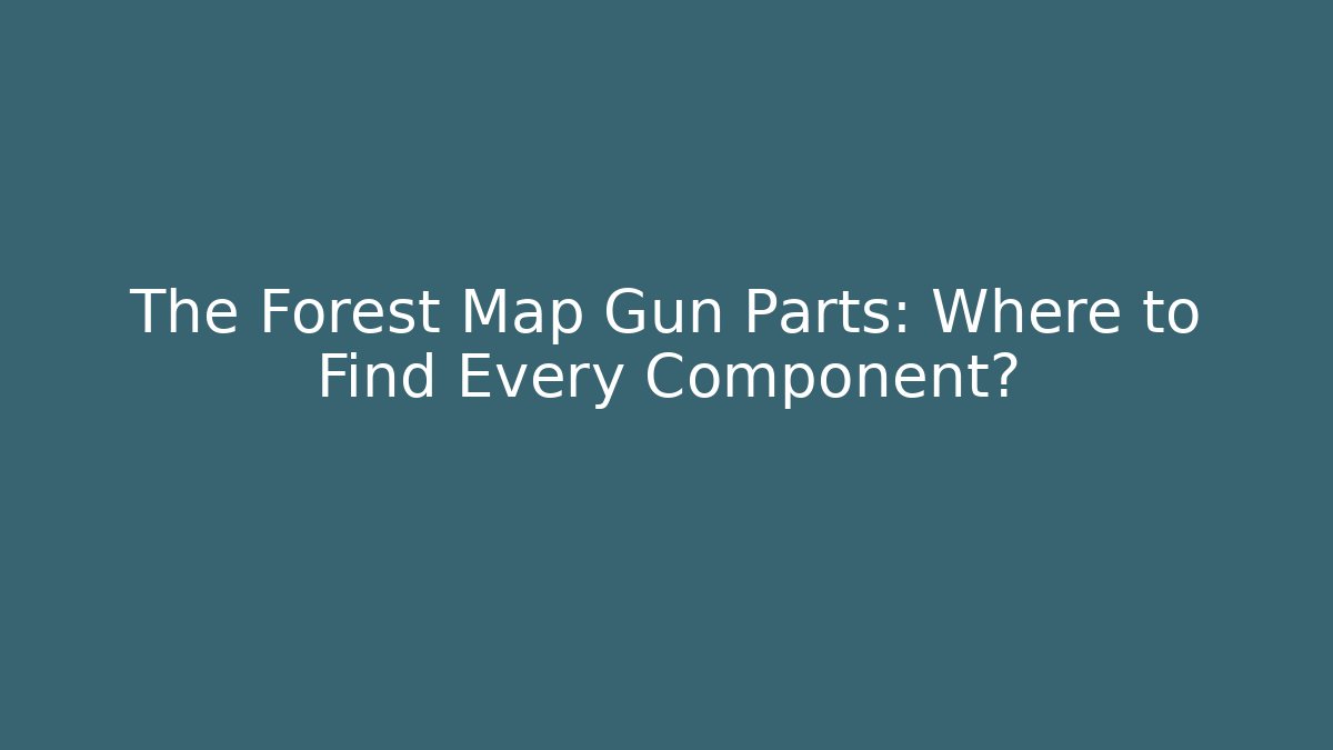 The Forest Map Gun Parts: Where to Find Every Component?