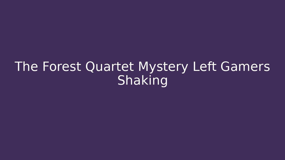 The Forest Quartet Mystery Left Gamers Shaking