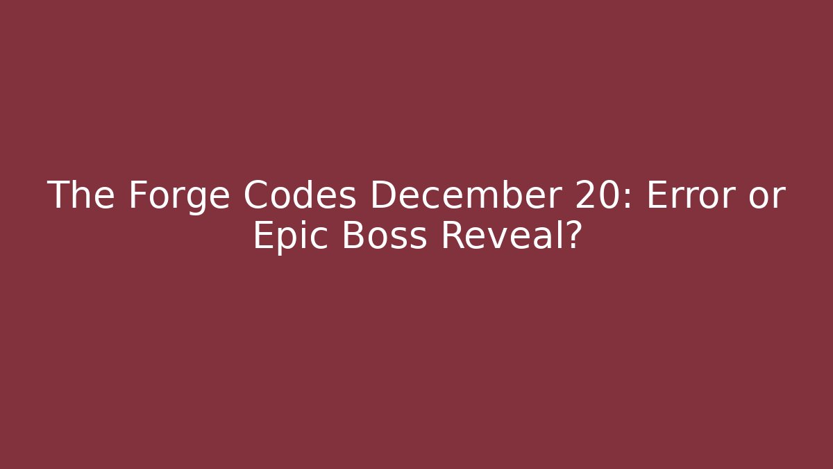 The Forge Codes December 20: Error or Epic Boss Reveal?