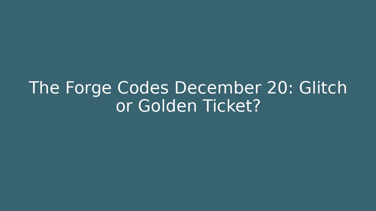 The Forge Codes December 20: Glitch or Golden Ticket?