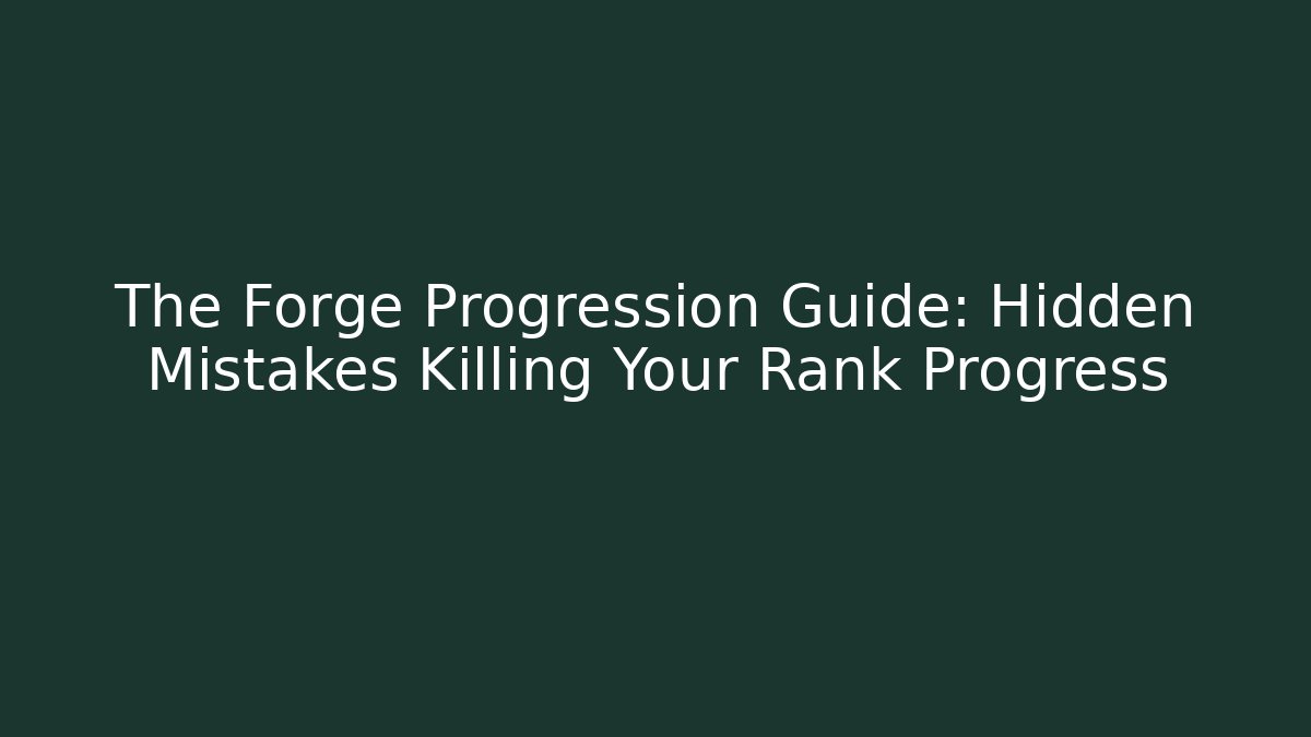 The Forge Progression Guide: Hidden Mistakes Killing Your Rank Progress