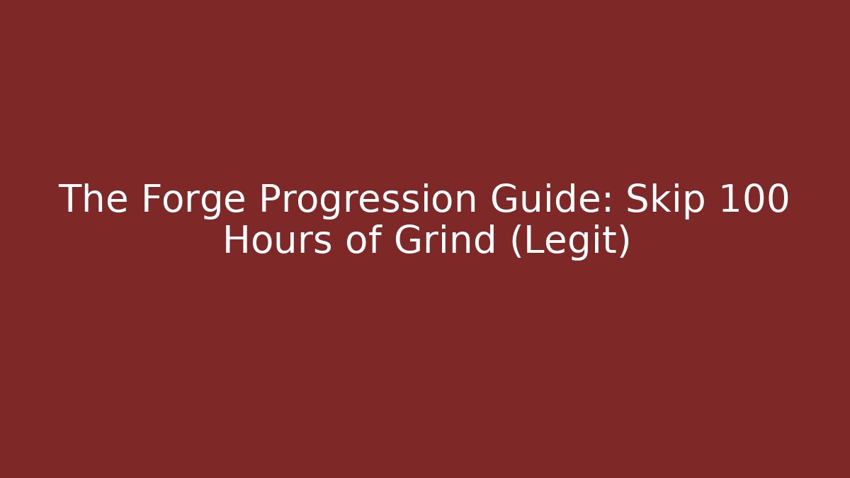 The Forge Progression Guide: Skip 100 Hours of Grind (Legit)