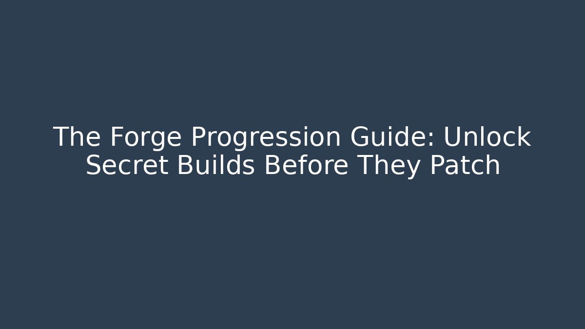 The Forge Progression Guide: Unlock Secret Builds Before They Patch