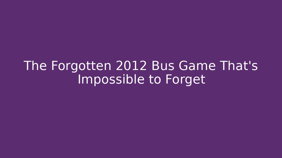 The Forgotten 2012 Bus Game That's Impossible to Forget