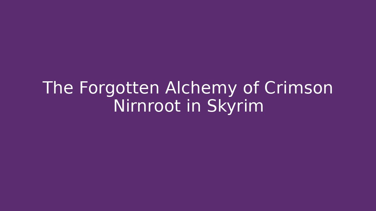 The Forgotten Alchemy of Crimson Nirnroot in Skyrim