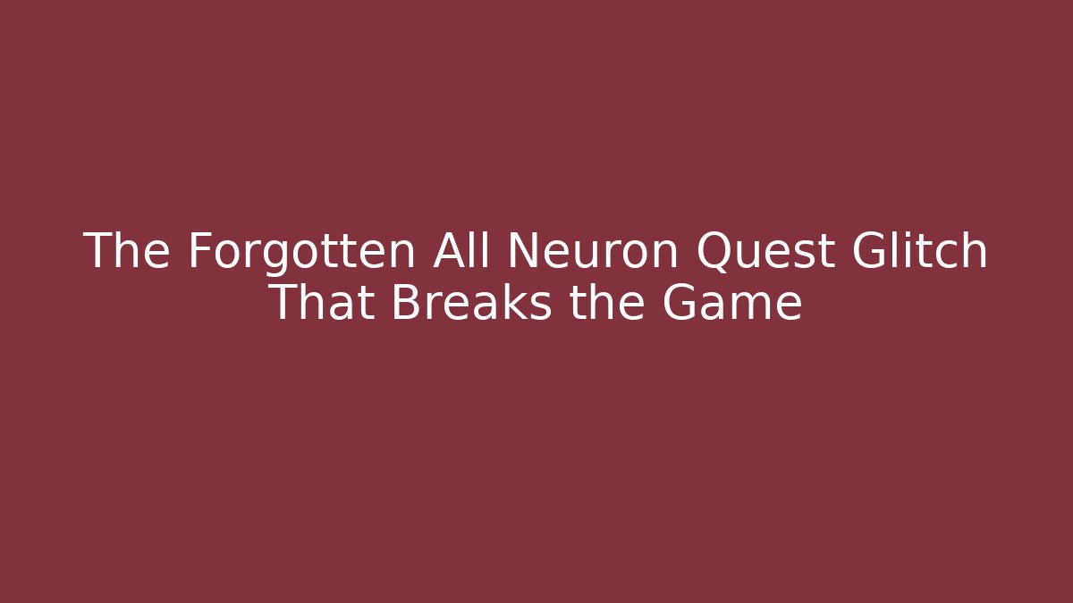 The Forgotten All Neuron Quest Glitch That Breaks the Game