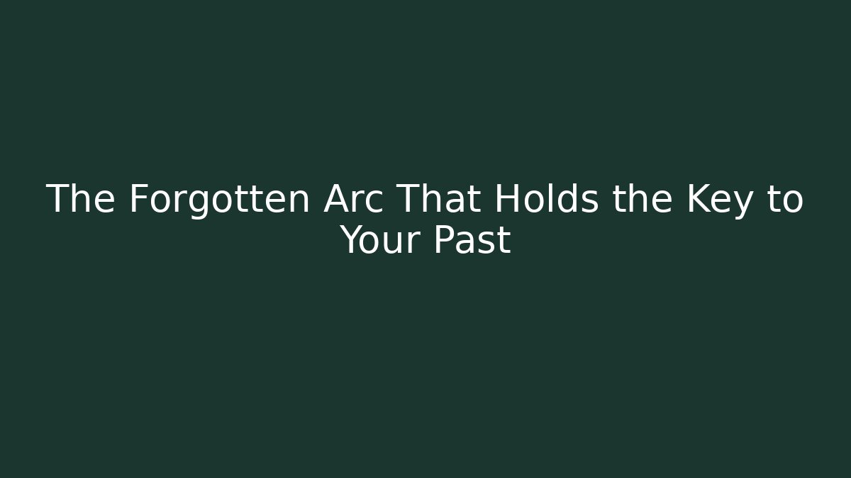 The Forgotten Arc That Holds the Key to Your Past