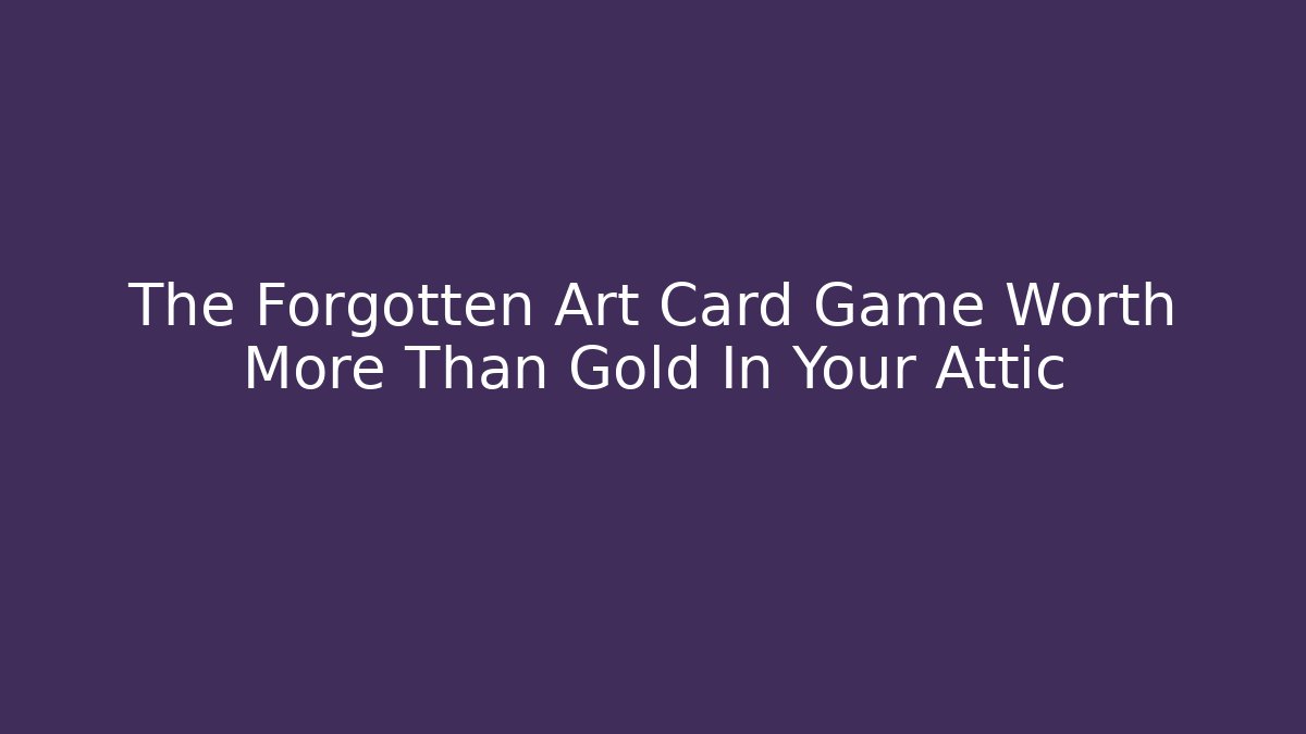 The Forgotten Art Card Game Worth More Than Gold In Your Attic