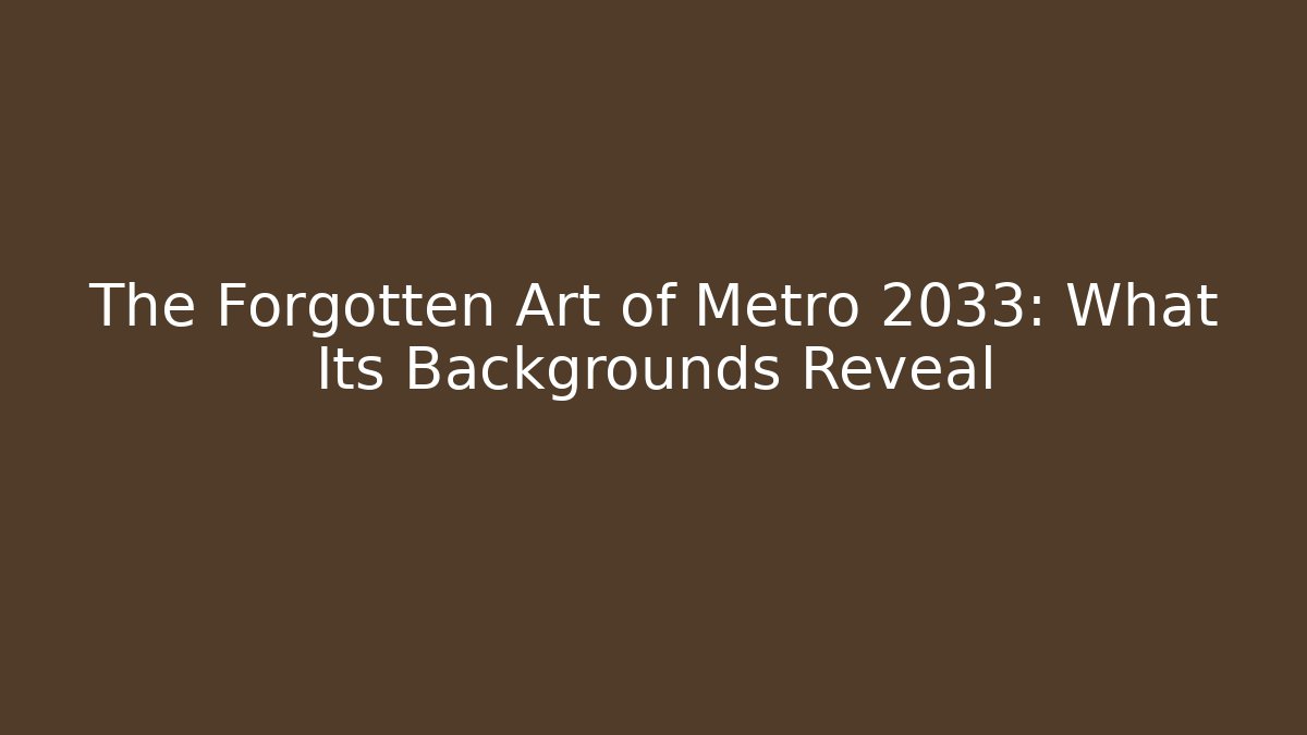 The Forgotten Art of Metro 2033: What Its Backgrounds Reveal
