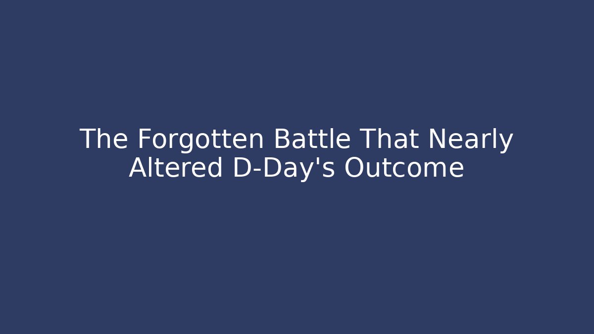 The Forgotten Battle That Nearly Altered D-Day's Outcome