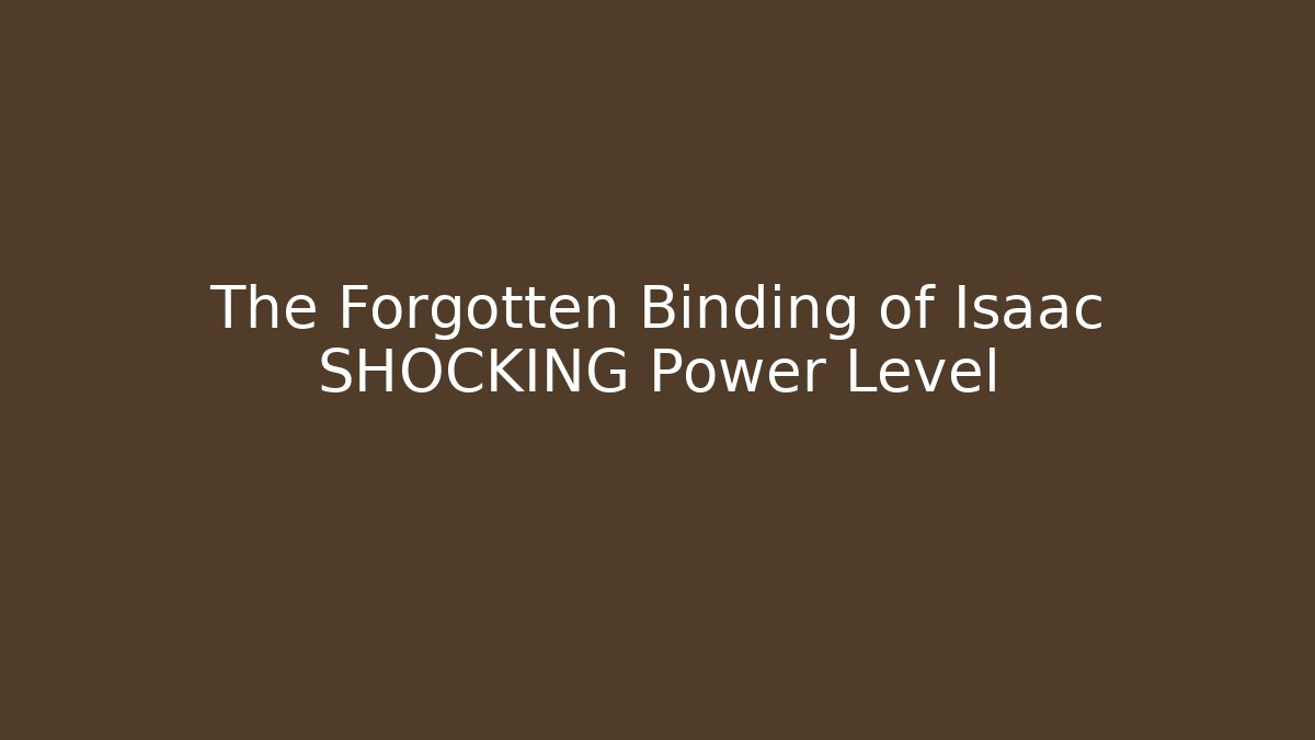 The Forgotten Binding of Isaac SHOCKING Power Level