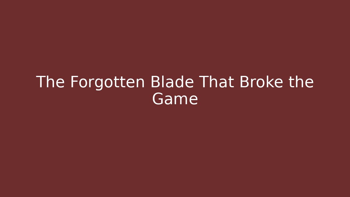 The Forgotten Blade That Broke the Game