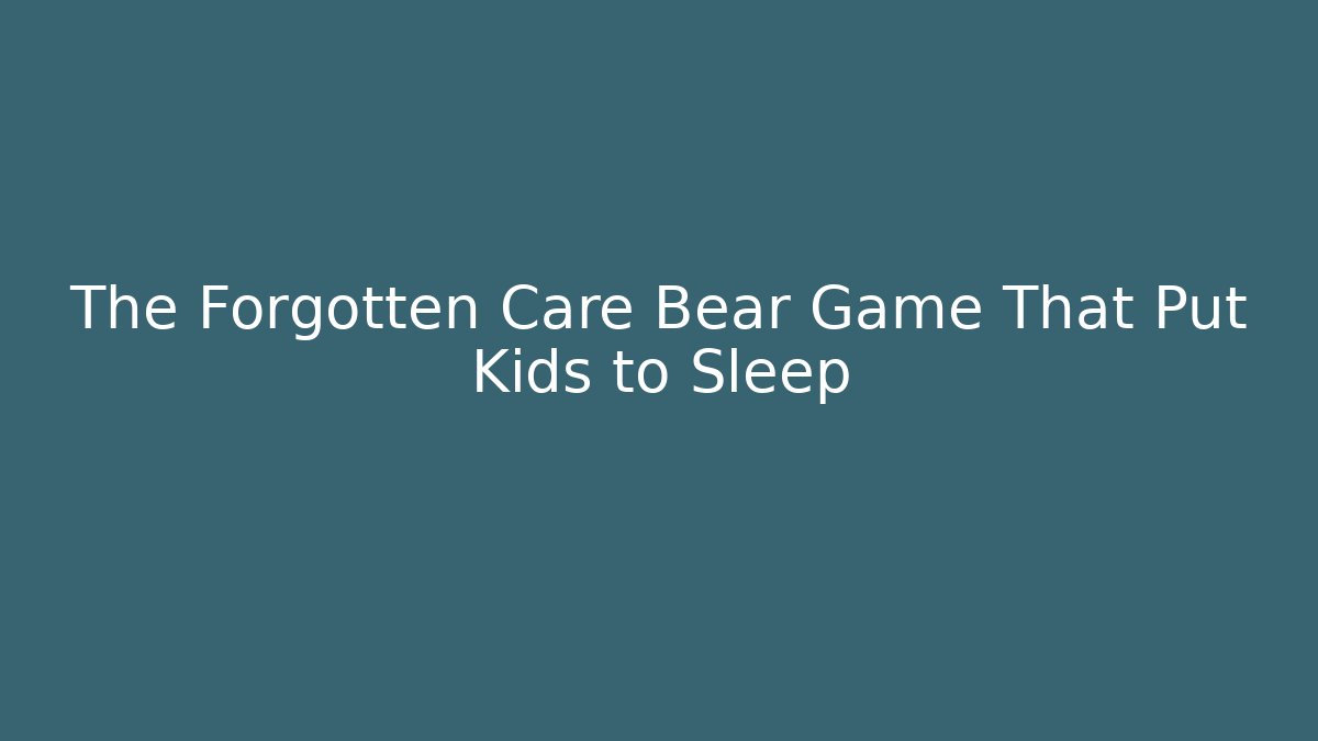 The Forgotten Care Bear Game That Put Kids to Sleep