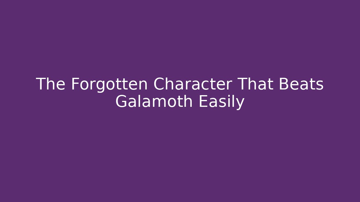The Forgotten Character That Beats Galamoth Easily