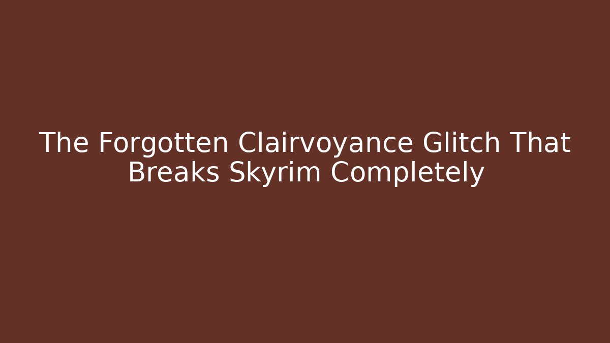 The Forgotten Clairvoyance Glitch That Breaks Skyrim Completely - Create More Assets
