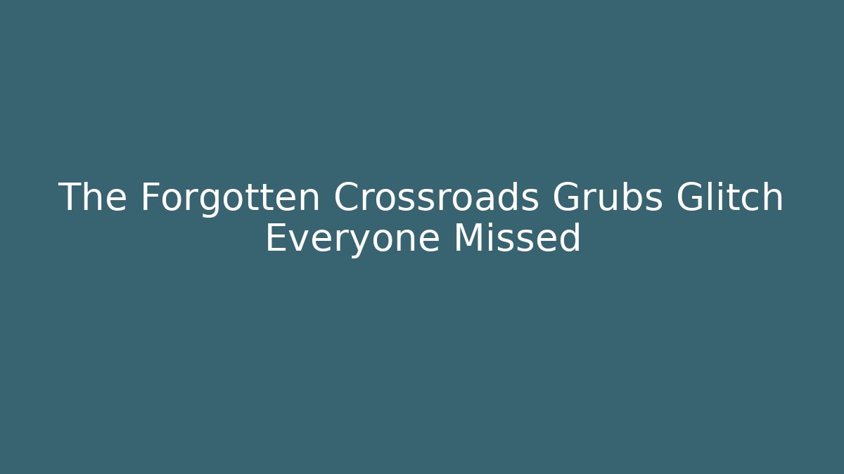 The Forgotten Crossroads Grubs Glitch Everyone Missed - Create More Assets