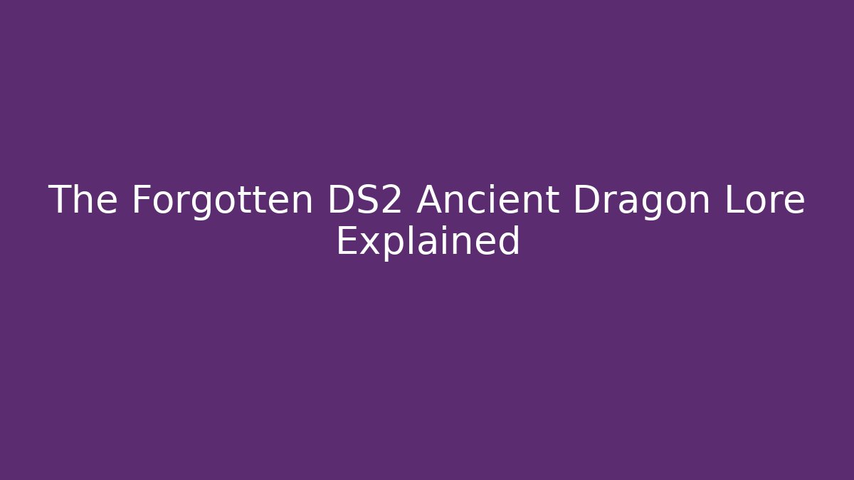 The Forgotten DS2 Ancient Dragon Lore Explained