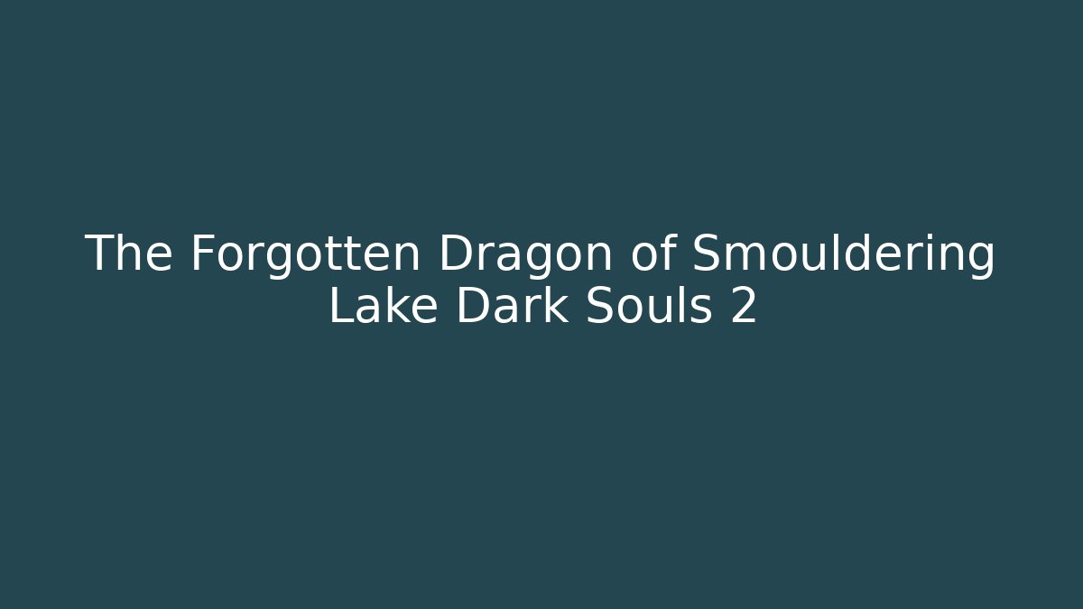 The Forgotten Dragon of Smouldering Lake Dark Souls 2