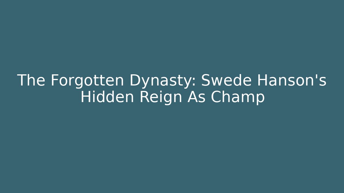 The Forgotten Dynasty: Swede Hanson's Hidden Reign As Champ