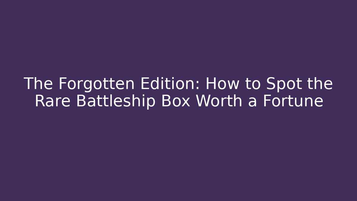 The Forgotten Edition: How to Spot the Rare Battleship Box Worth a Fortune