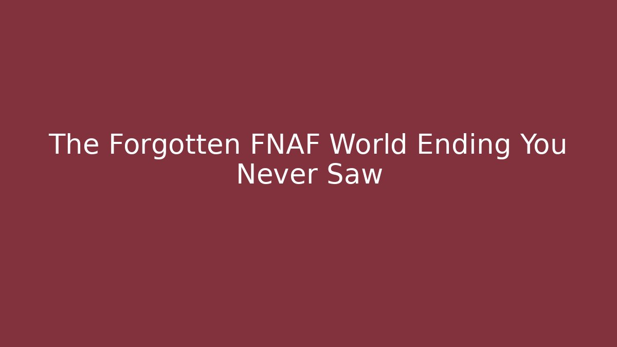 The Forgotten FNAF World Ending You Never Saw