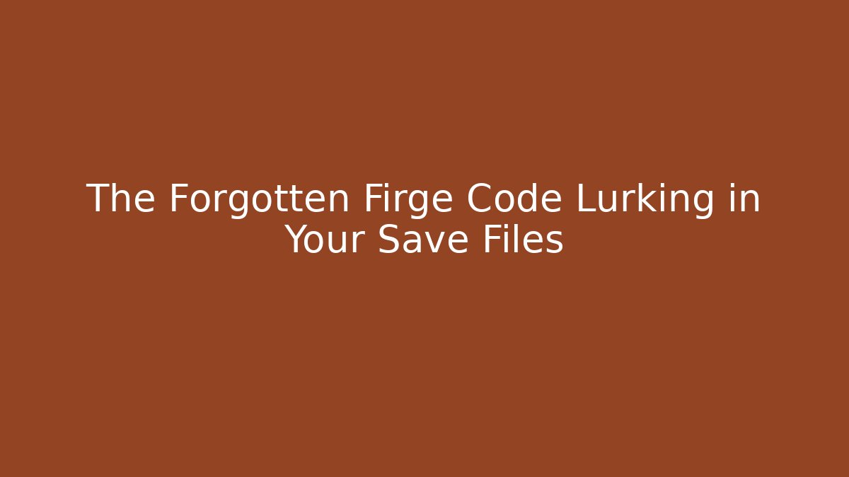 The Forgotten Firge Code Lurking in Your Save Files - Create More Assets