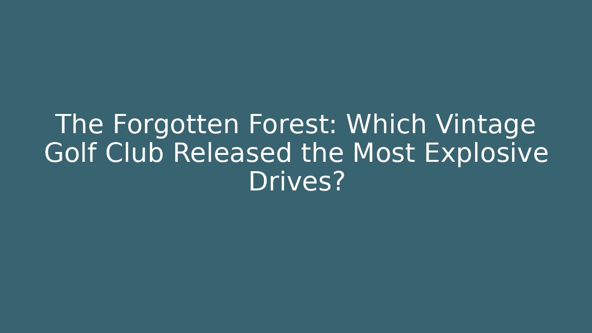 The Forgotten Forest: Which Vintage Golf Club Released the Most Explosive Drives?