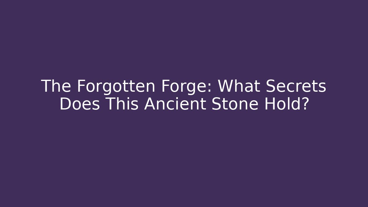 The Forgotten Forge: What Secrets Does This Ancient Stone Hold?