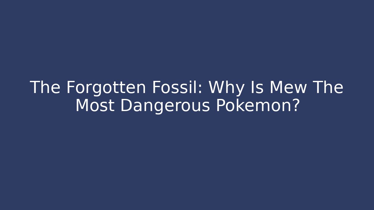 The Forgotten Fossil: Why Is Mew The Most Dangerous Pokémon?