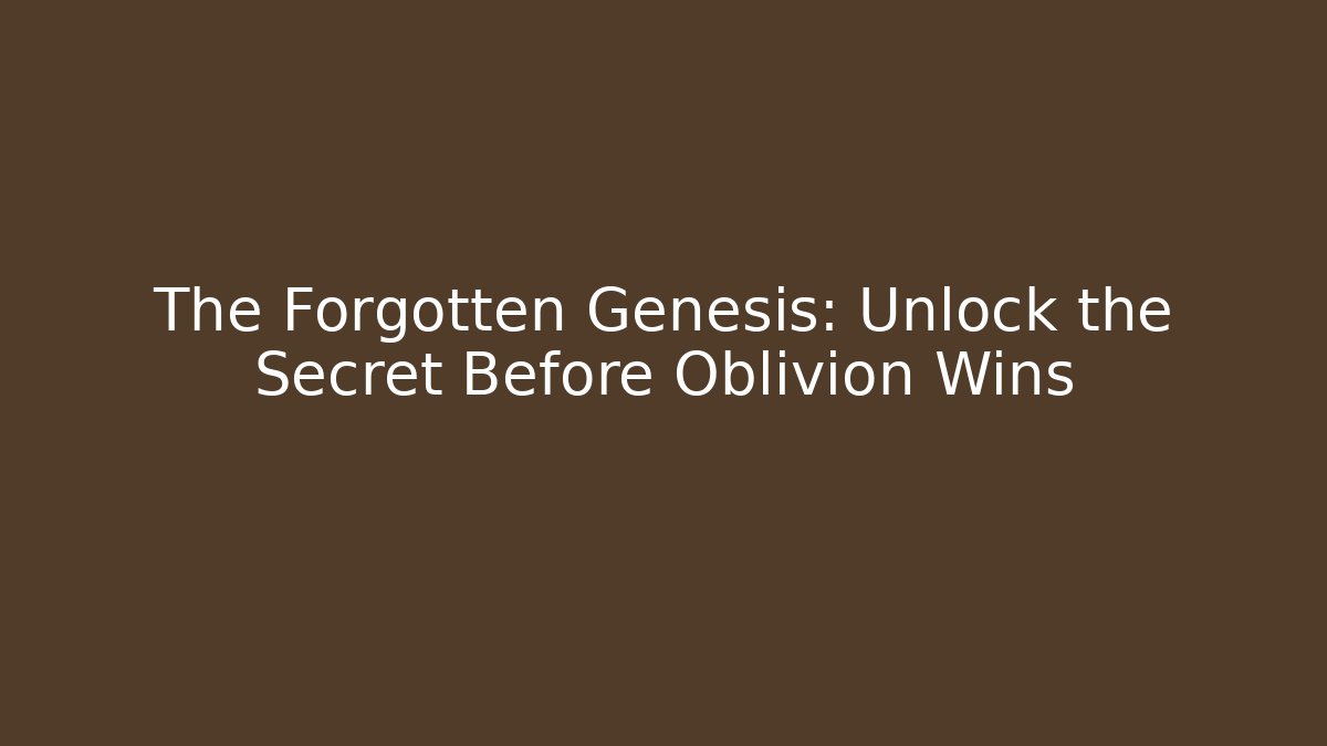 The Forgotten Genesis: Unlock the Secret Before Oblivion Wins