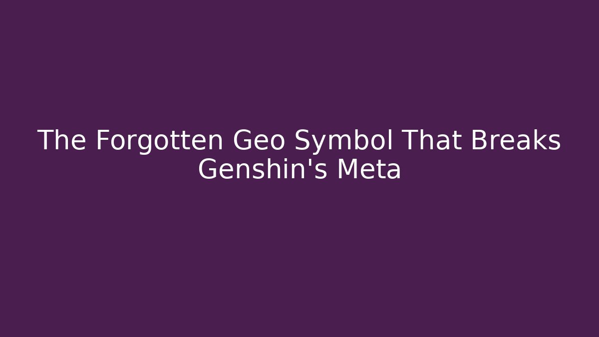 The Forgotten Geo Symbol That Breaks Genshin's Meta