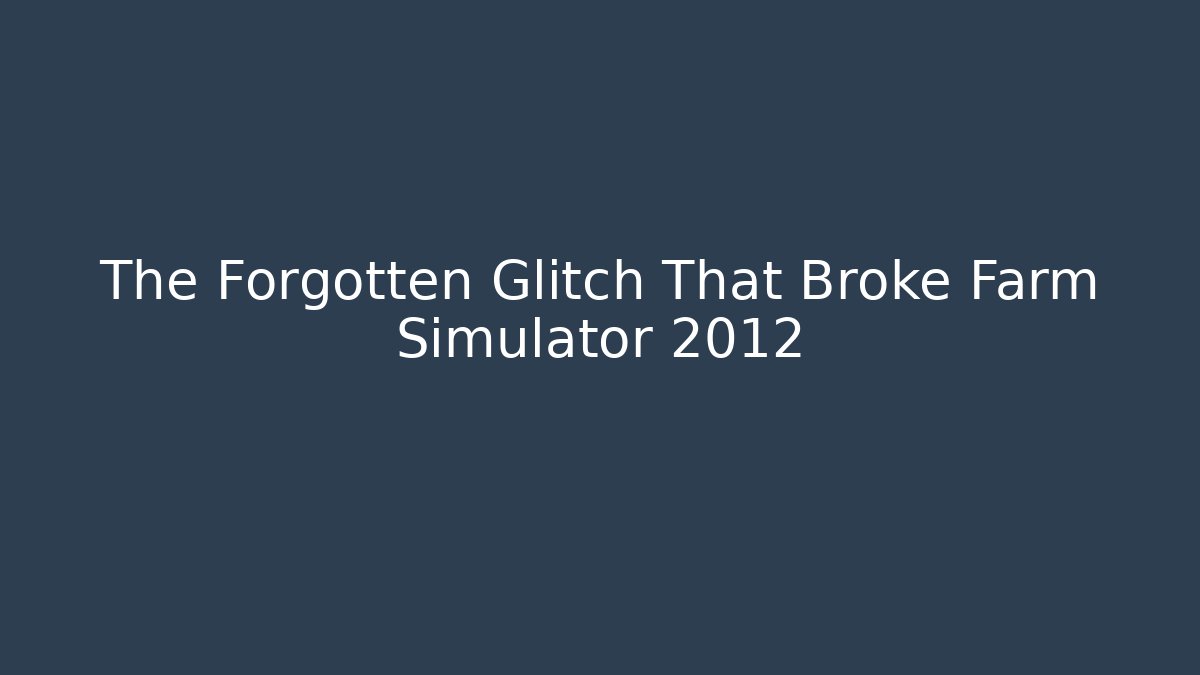 The Forgotten Glitch That Broke Farm Simulator 2012