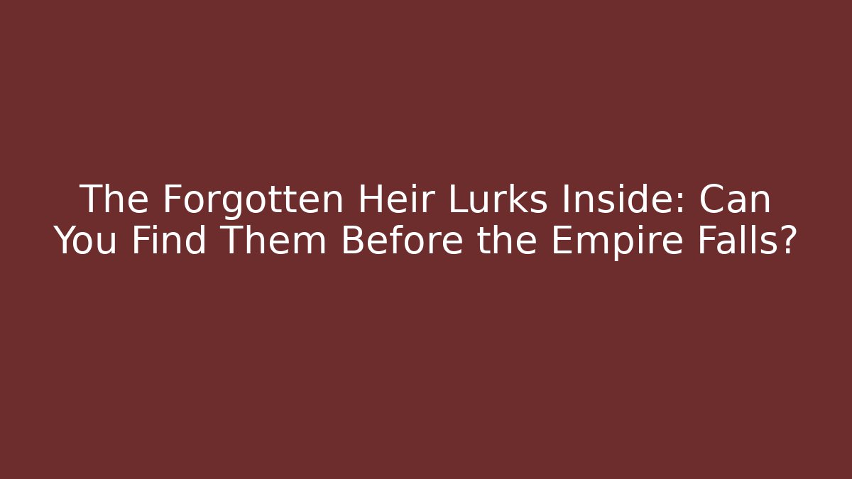 The Forgotten Heir Lurks Inside: Can You Find Them Before the Empire Falls?