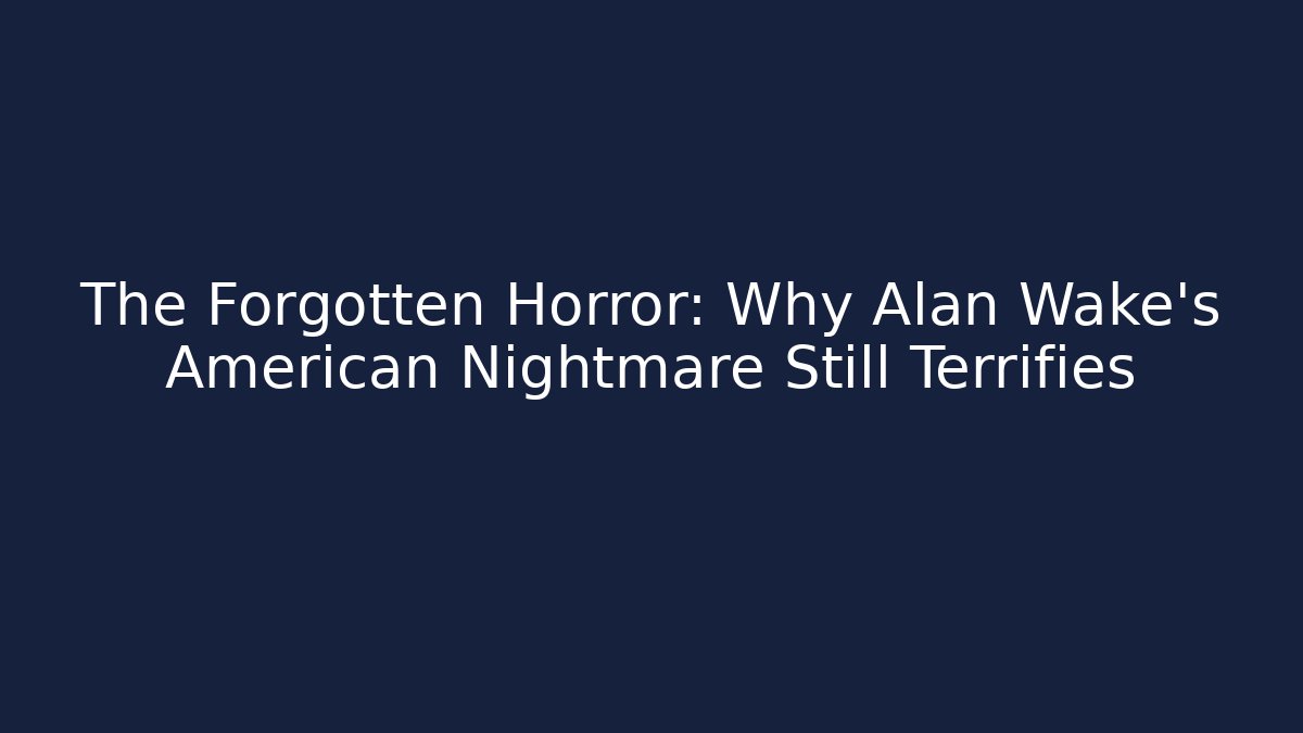 The Forgotten Horror: Why Alan Wake's American Nightmare Still Terrifies