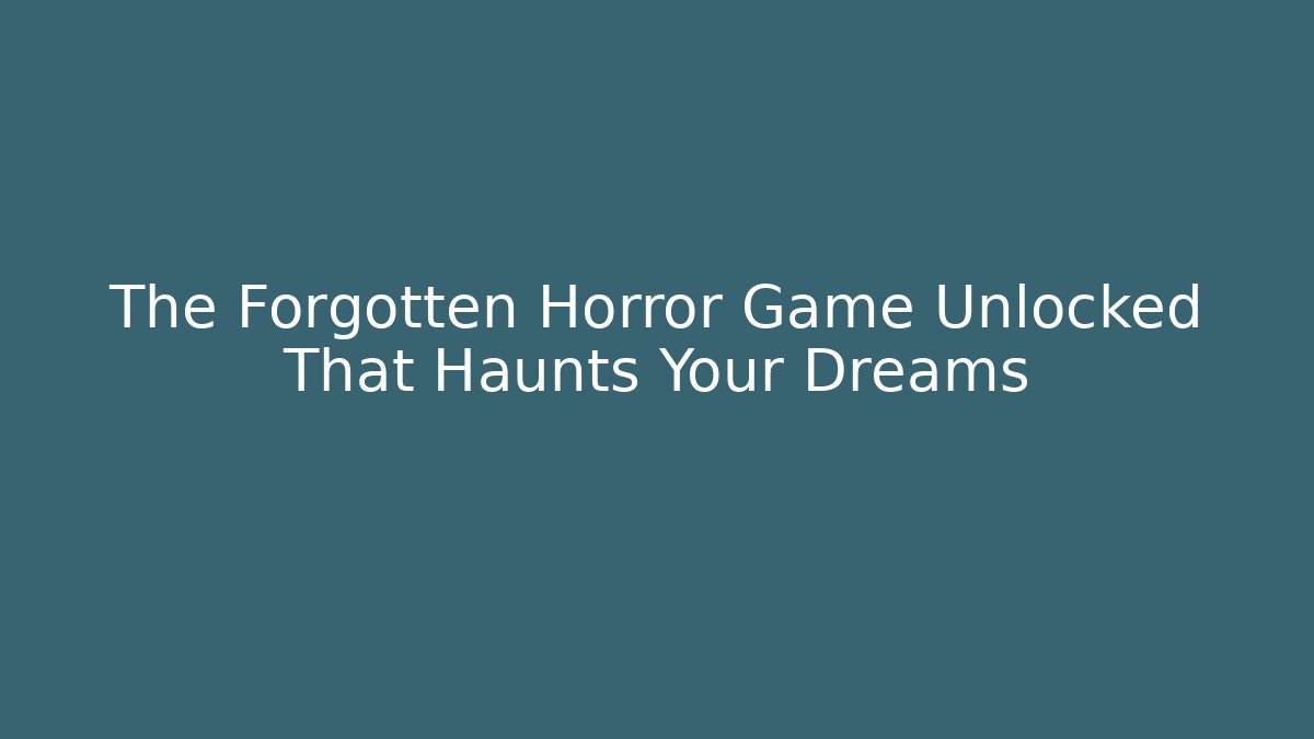 The Forgotten Horror Game Unlocked That Haunts Your Dreams