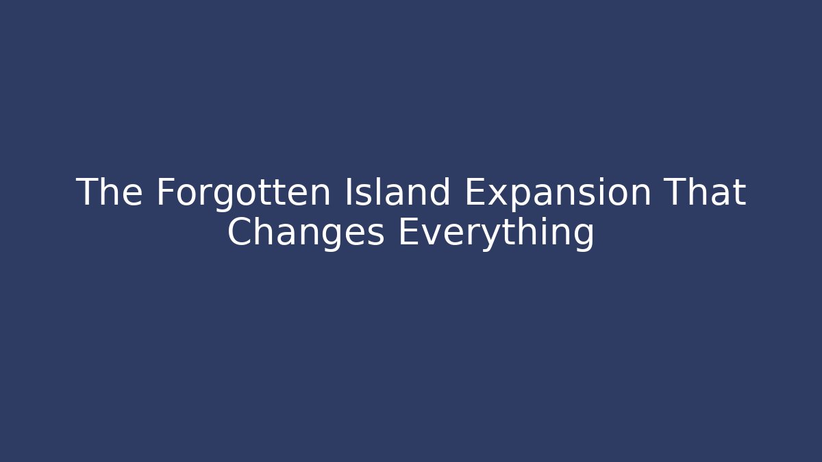 The Forgotten Island Expansion That Changes Everything