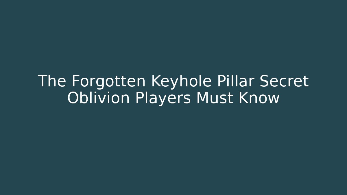 The Forgotten Keyhole Pillar Secret Oblivion Players Must Know