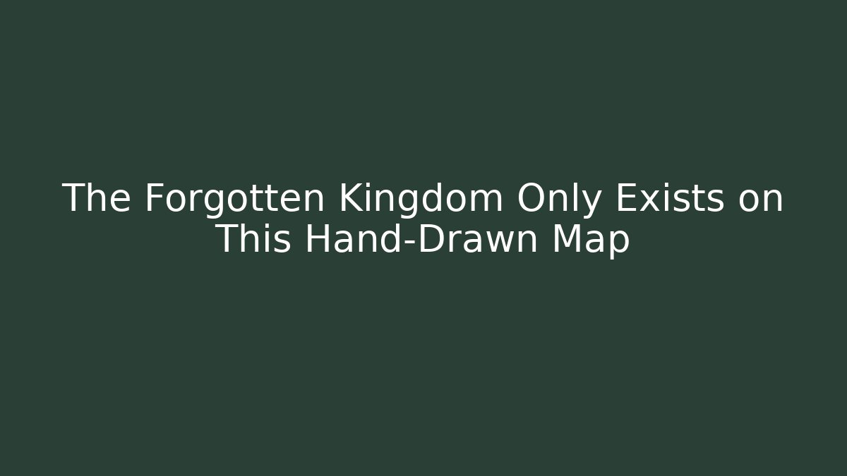 The Forgotten Kingdom Only Exists on This Hand-Drawn Map