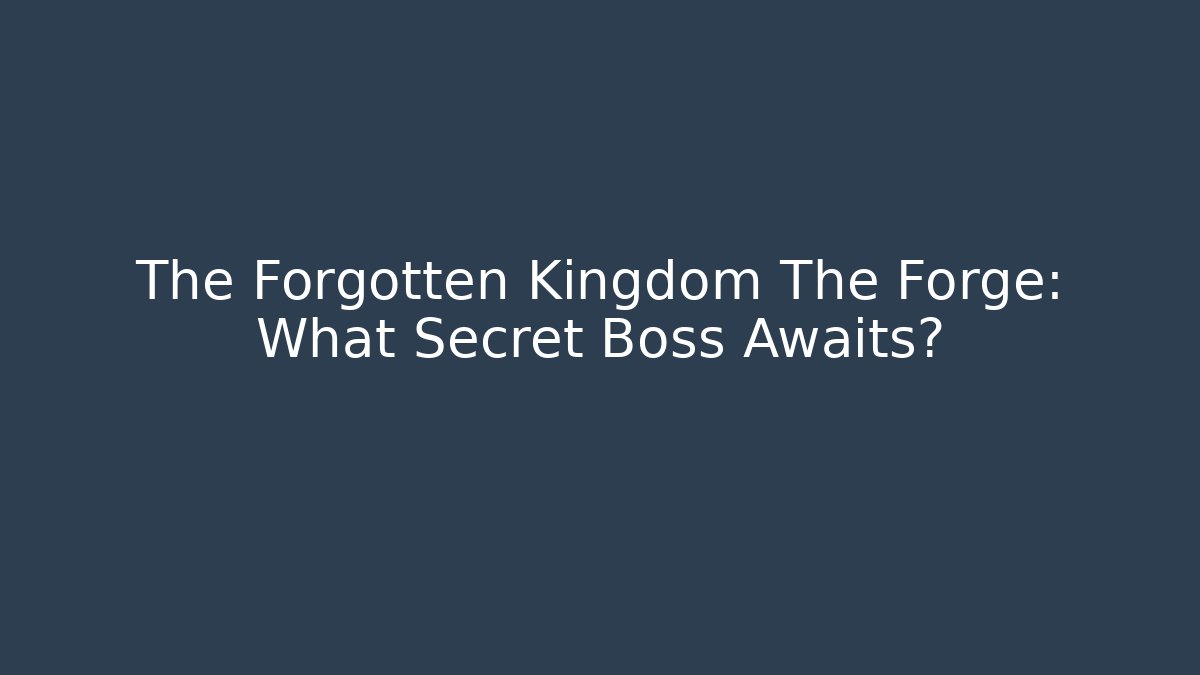 The Forgotten Kingdom The Forge: What Secret Boss Awaits?