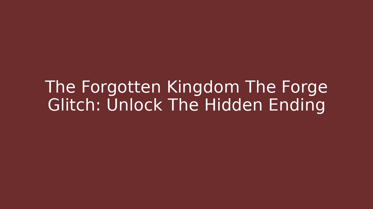 The Forgotten Kingdom The Forge Glitch: Unlock The Hidden Ending
