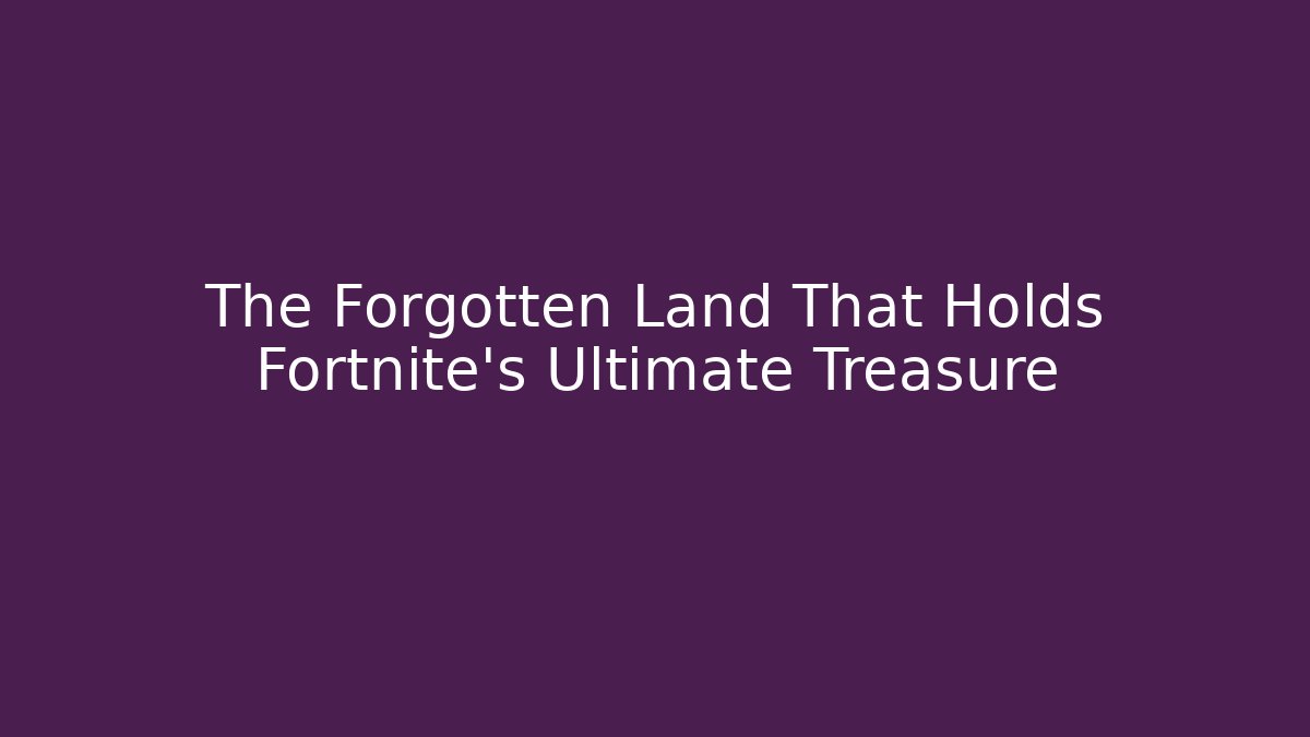 The Forgotten Land That Holds Fortnite's Ultimate Treasure