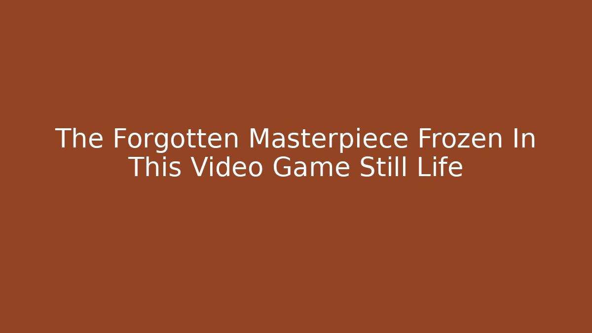 The Forgotten Masterpiece Frozen In This Video Game Still Life