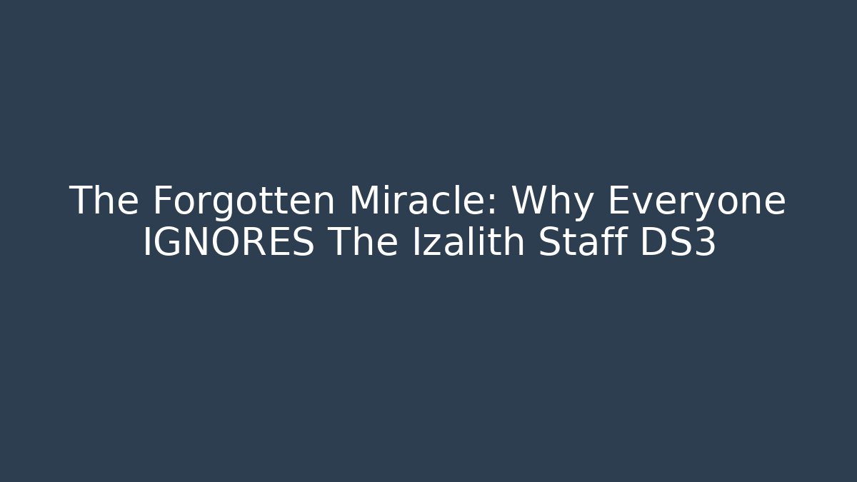 The Forgotten Miracle: Why Everyone IGNORES The Izalith Staff DS3
