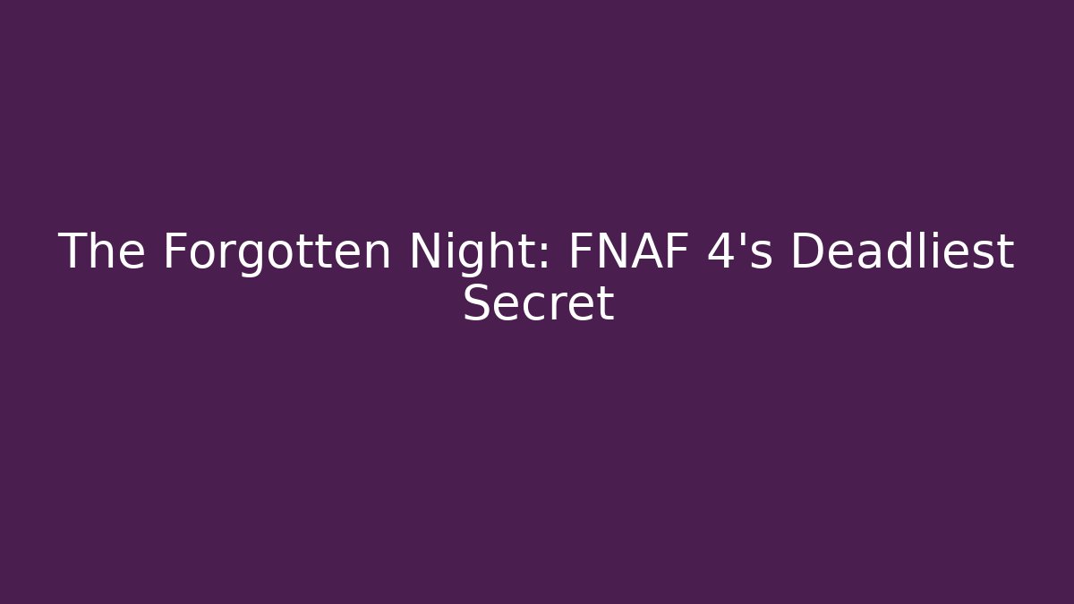 The Forgotten Night: FNAF 4's Deadliest Secret